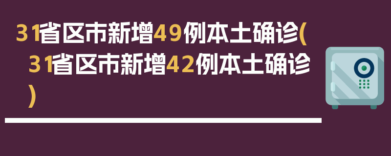 31省区市新增49例本土确诊(31省区市新增42例本土确诊)