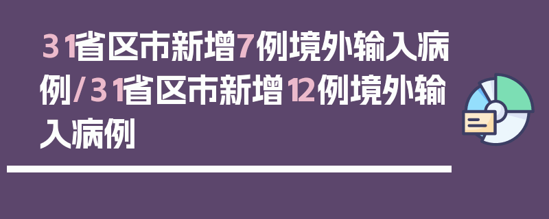 31省区市新增7例境外输入病例/31省区市新增12例境外输入病例
