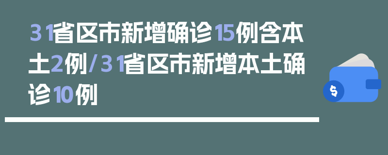 31省区市新增确诊15例含本土2例/31省区市新增本土确诊10例