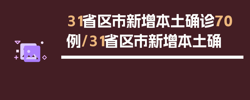 31省区市新增本土确诊70例/31省区市新增本土确