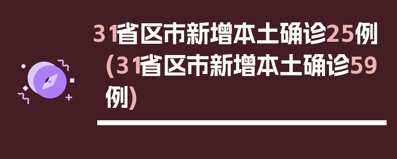 31省区市新增本土确诊25例(31省区市新增本土确诊59例)
