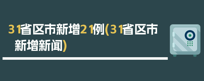 31省区市新增21例(31省区市新增新闻)