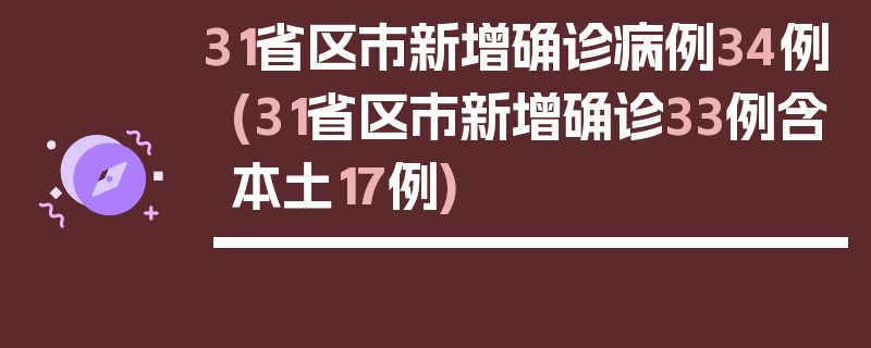 31省区市新增确诊病例34例(31省区市新增确诊33例含本土17例)