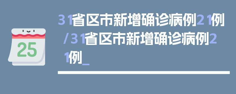 31省区市新增确诊病例21例/31省区市新增确诊病例21例_