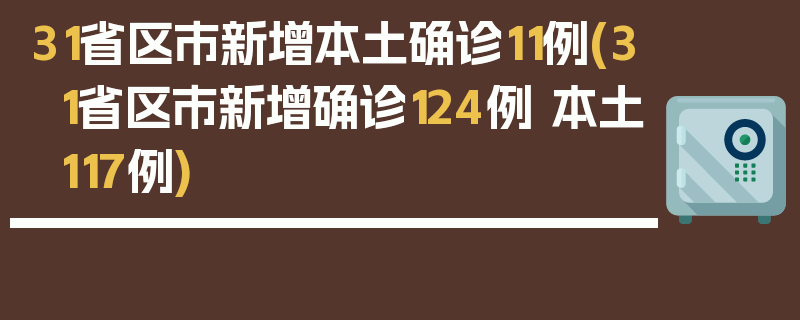 31省区市新增本土确诊11例(31省区市新增确诊124例 本土117例)