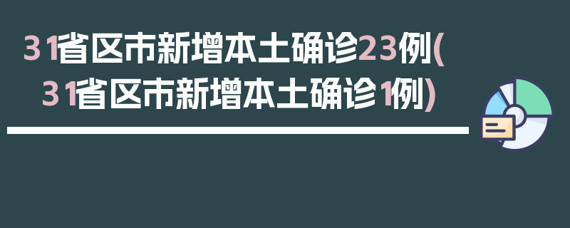 31省区市新增本土确诊23例(31省区市新增本土确诊1例)