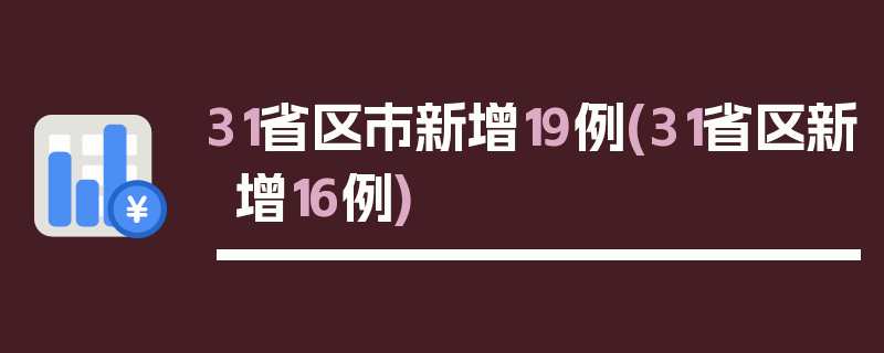 31省区市新增19例(31省区新增16例)