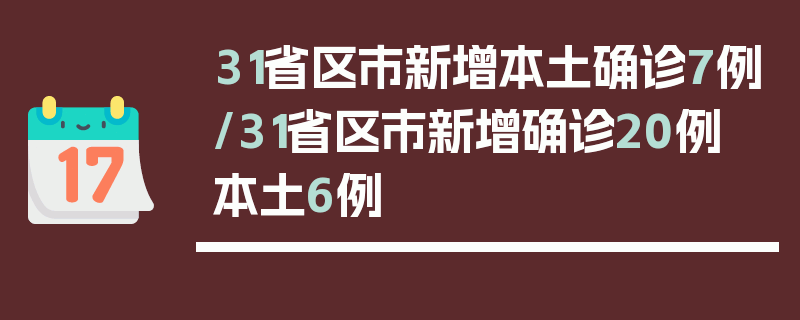 31省区市新增本土确诊7例/31省区市新增确诊20例 本土6例