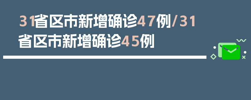 31省区市新增确诊47例/31省区市新增确诊45例