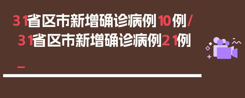 31省区市新增确诊病例10例/31省区市新增确诊病例21例_