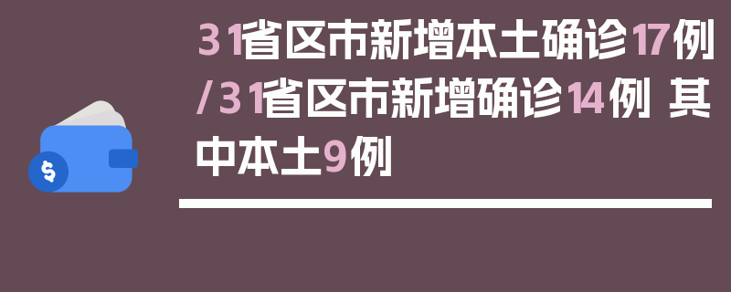 31省区市新增本土确诊17例/31省区市新增确诊14例 其中本土9例
