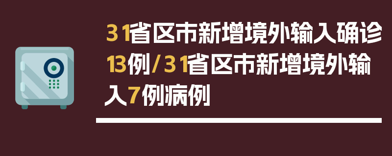 31省区市新增境外输入确诊13例/31省区市新增境外输入7例病例