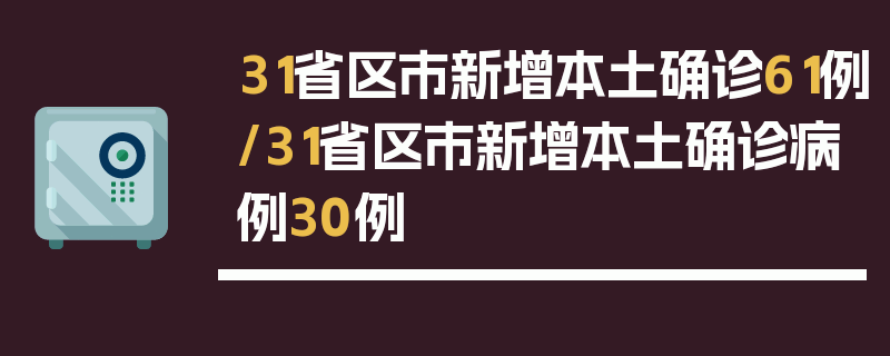 31省区市新增本土确诊61例/31省区市新增本土确诊病例30例