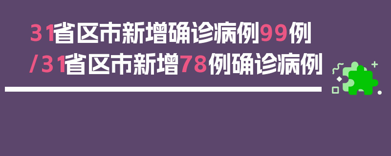 31省区市新增确诊病例99例/31省区市新增78例确诊病例