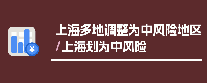上海多地调整为中风险地区/上海划为中风险