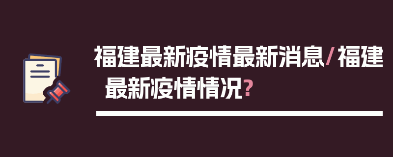 福建最新疫情最新消息/福建最新疫情情况?