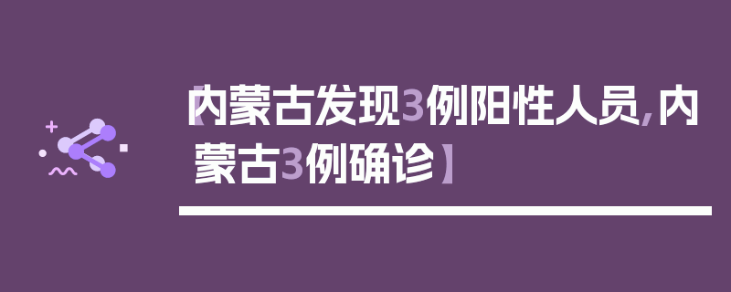 【内蒙古发现3例阳性人员,内蒙古3例确诊】