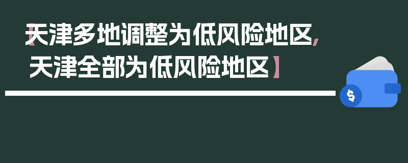 【天津多地调整为低风险地区,天津全部为低风险地区】
