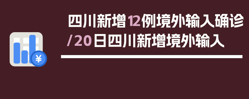 四川新增12例境外输入确诊/20日四川新增境外输入
