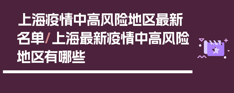 上海疫情中高风险地区最新名单/上海最新疫情中高风险地区有哪些