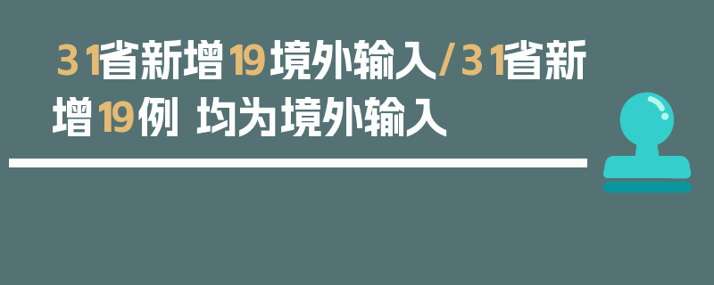 31省新增19境外输入/31省新增19例 均为境外输入