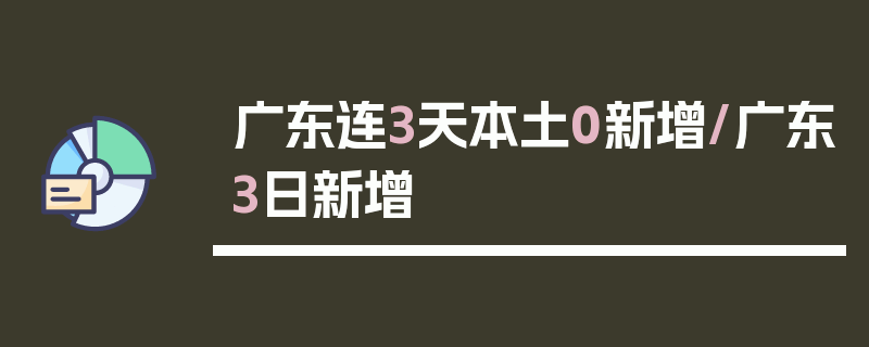 广东连3天本土0新增/广东3日新增