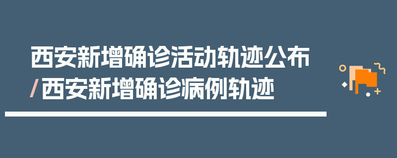 西安新增确诊活动轨迹公布/西安新增确诊病例轨迹