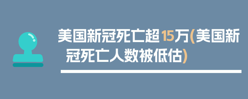 美国新冠死亡超15万(美国新冠死亡人数被低估)