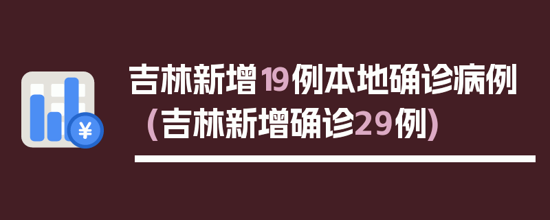 吉林新增19例本地确诊病例(吉林新增确诊29例)