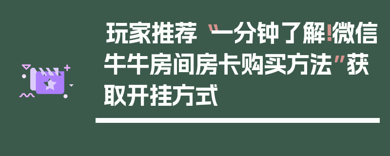 玩家推荐“一分钟了解!微信牛牛房间房卡购买方法”获取开挂方式