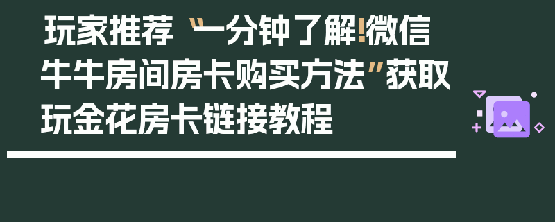 玩家推荐“一分钟了解!微信牛牛房间房卡购买方法”获取玩金花房卡链接教程
