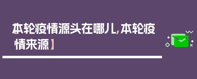【本轮疫情源头在哪儿,本轮疫情来源】