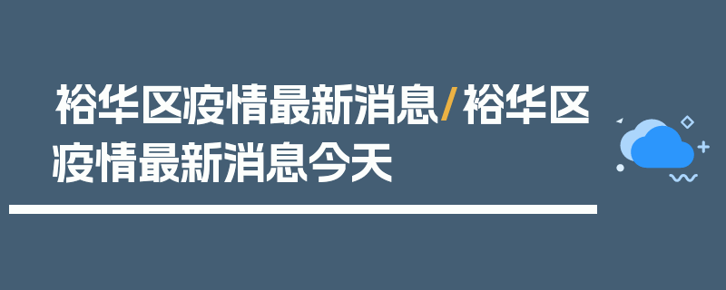 裕华区疫情最新消息/裕华区疫情最新消息今天