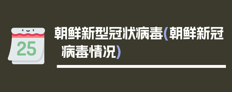 朝鲜新型冠状病毒(朝鲜新冠病毒情况)