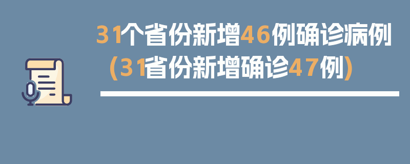 31个省份新增46例确诊病例(31省份新增确诊47例)