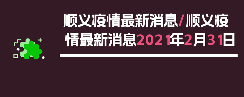 顺义疫情最新消息/顺义疫情最新消息2021年2月31日