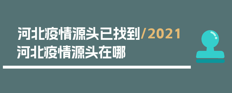 河北疫情源头已找到/2021河北疫情源头在哪