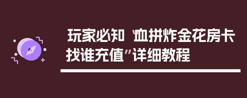 玩家必知“血拼炸金花房卡找谁充值”详细教程