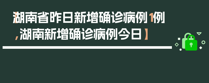 【湖南省昨日新增确诊病例1例,湖南新增确诊病例今日】