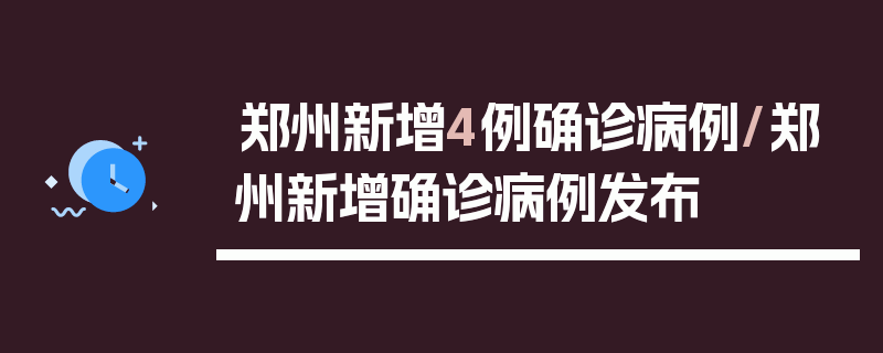 郑州新增4例确诊病例/郑州新增确诊病例发布