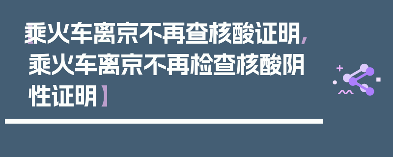 【乘火车离京不再查核酸证明,乘火车离京不再检查核酸阴性证明】