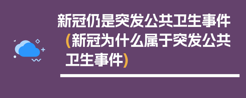 新冠仍是突发公共卫生事件(新冠为什么属于突发公共卫生事件)