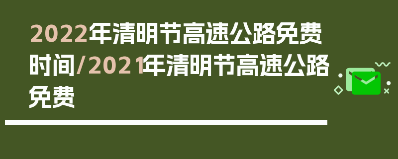 2022年清明节高速公路免费时间/2021年清明节高速公路免费