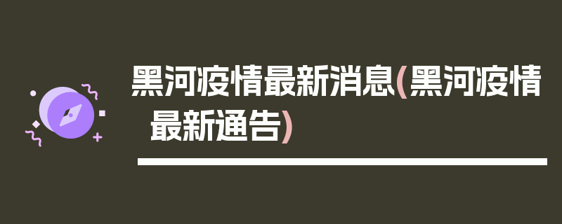 黑河疫情最新消息(黑河疫情最新通告)
