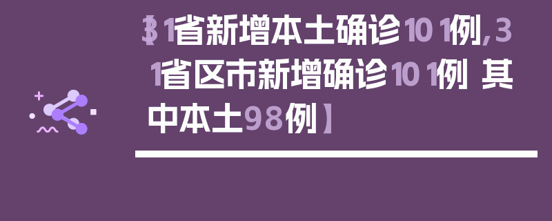 【31省新增本土确诊101例,31省区市新增确诊101例 其中本土98例】