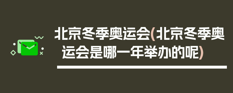 北京冬季奥运会(北京冬季奥运会是哪一年举办的呢)