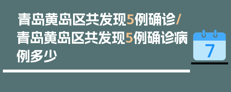 青岛黄岛区共发现5例确诊/青岛黄岛区共发现5例确诊病例多少