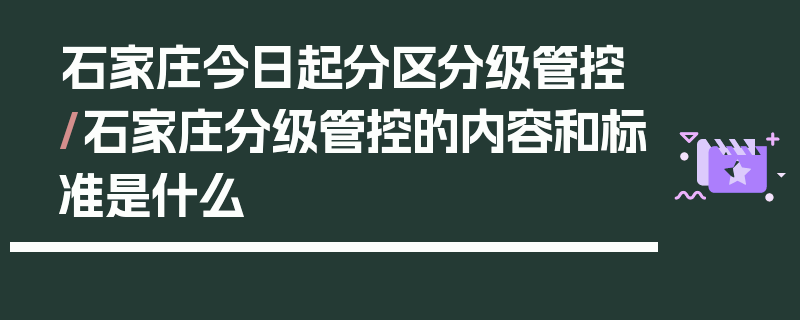 石家庄今日起分区分级管控/石家庄分级管控的内容和标准是什么