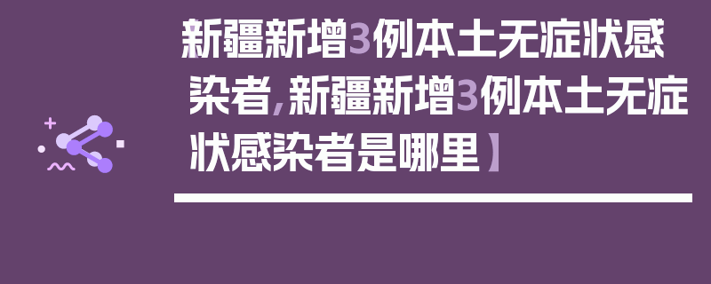 【新疆新增3例本土无症状感染者,新疆新增3例本土无症状感染者是哪里】