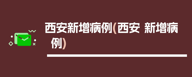 西安新增病例(西安 新增病例)